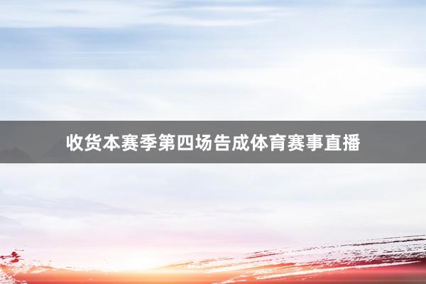 收货本赛季第四场告成体育赛事直播