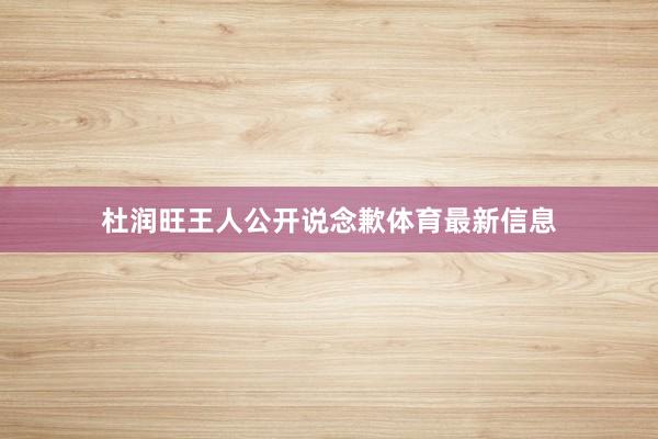 杜润旺王人公开说念歉体育最新信息