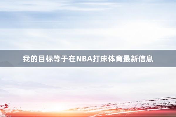 我的目标等于在NBA打球体育最新信息