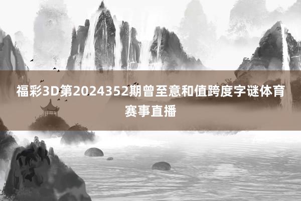 福彩3D第2024352期曾至意和值跨度字谜体育赛事直播