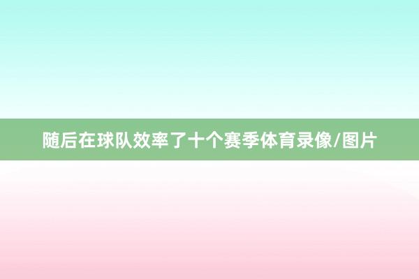随后在球队效率了十个赛季体育录像/图片