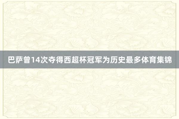 巴萨曾14次夺得西超杯冠军为历史最多体育集锦