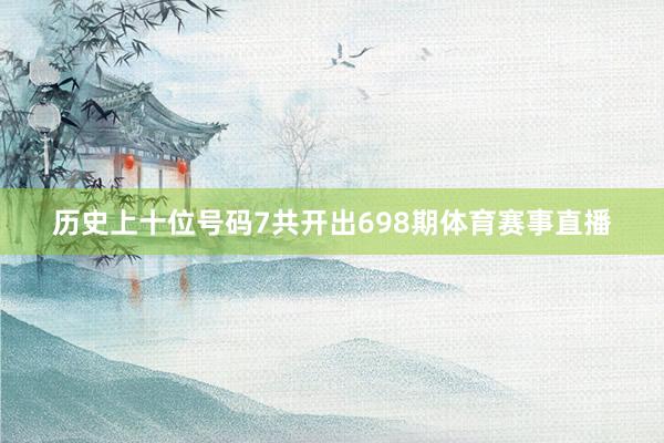 历史上十位号码7共开出698期体育赛事直播