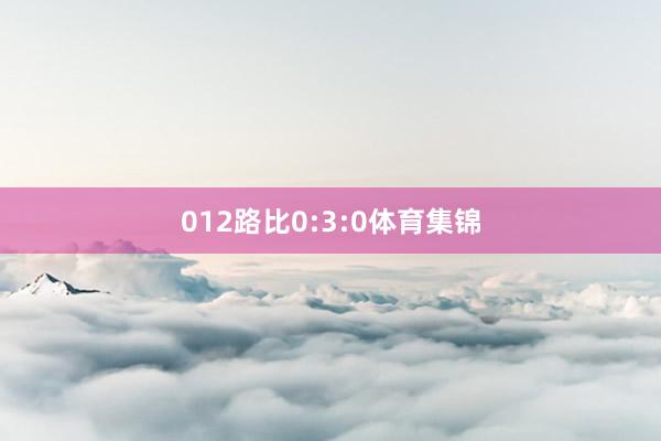 012路比0:3:0体育集锦