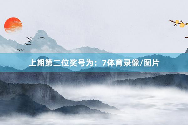上期第二位奖号为：7体育录像/图片