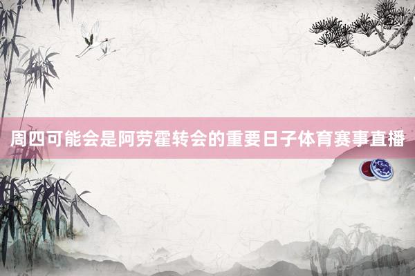 周四可能会是阿劳霍转会的重要日子体育赛事直播