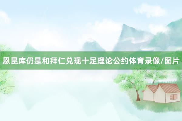 恩昆库仍是和拜仁兑现十足理论公约体育录像/图片