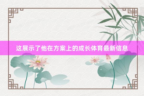 这展示了他在方案上的成长体育最新信息