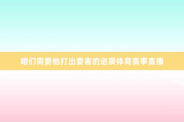 咱们需要他打出要害的进展体育赛事直播