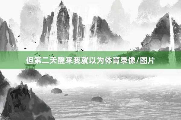 但第二天醒来我就以为体育录像/图片