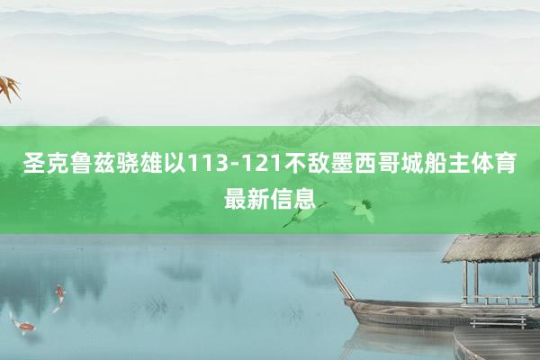 圣克鲁兹骁雄以113-121不敌墨西哥城船主体育最新信息