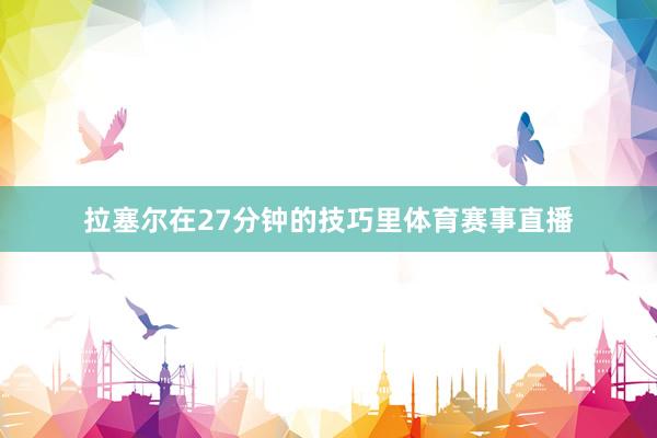 拉塞尔在27分钟的技巧里体育赛事直播
