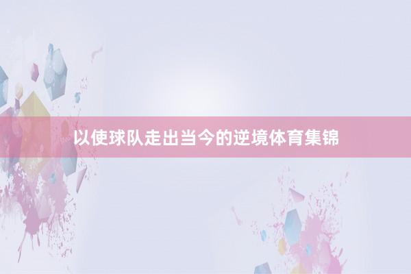 以使球队走出当今的逆境体育集锦