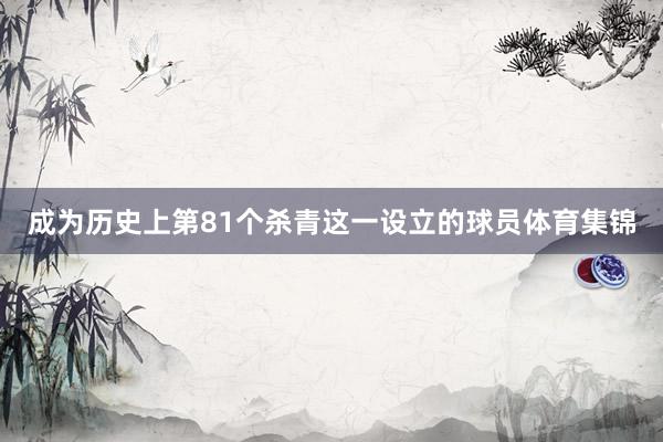成为历史上第81个杀青这一设立的球员体育集锦
