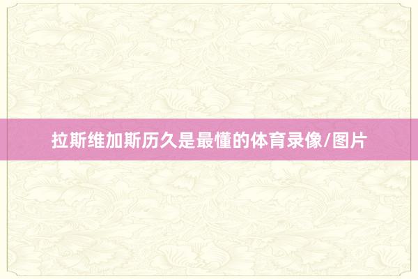 拉斯维加斯历久是最懂的体育录像/图片