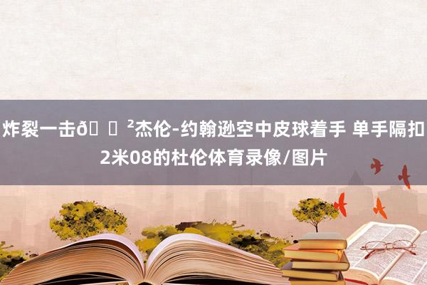 炸裂一击😲杰伦-约翰逊空中皮球着手 单手隔扣2米08的杜伦体