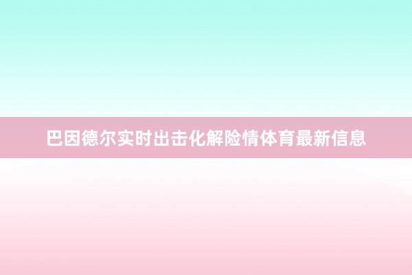 巴因德尔实时出击化解险情体育最新信息