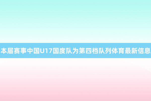 本届赛事中国U17国度队为第四档队列体育最新信息