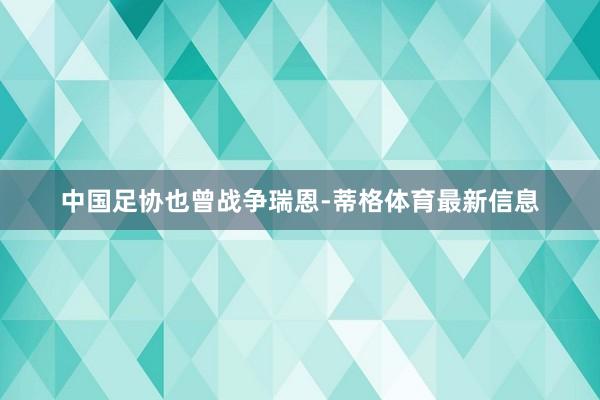 中国足协也曾战争瑞恩-蒂格体育最新信息