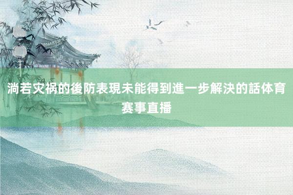 淌若灾祸的後防表現未能得到進一步解決的話体育赛事直播