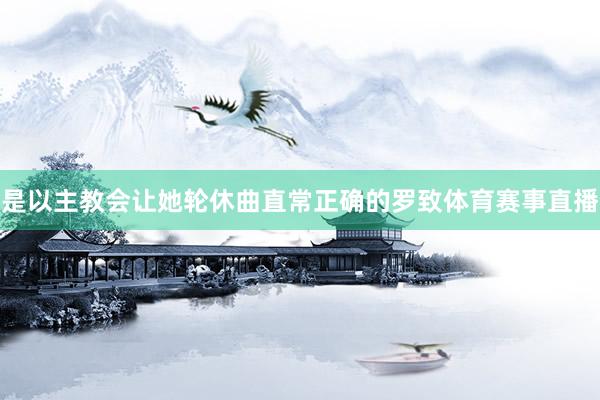 是以主教会让她轮休曲直常正确的罗致体育赛事直播