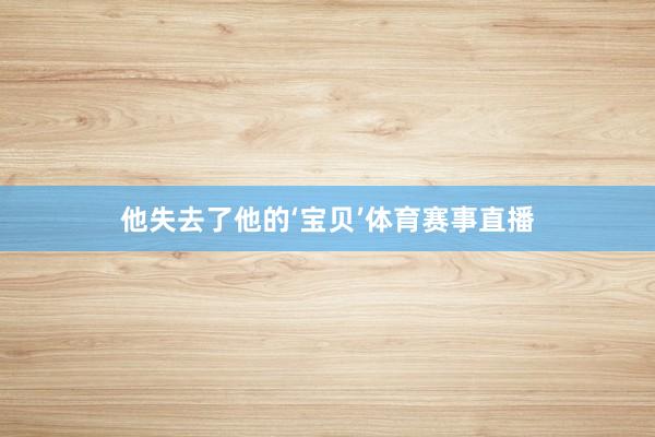 他失去了他的‘宝贝’体育赛事直播