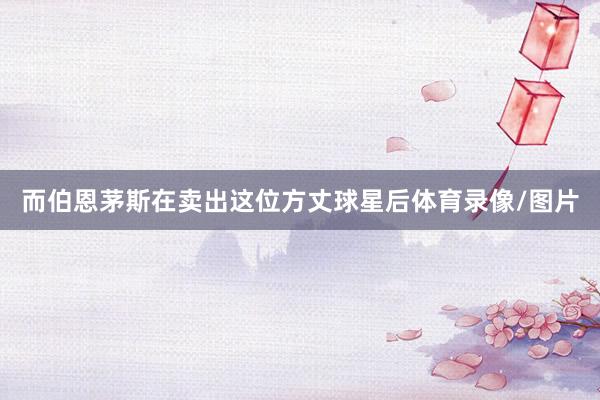 而伯恩茅斯在卖出这位方丈球星后体育录像/图片