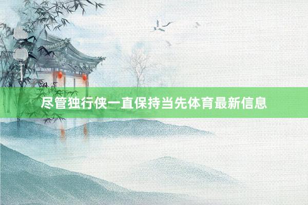 尽管独行侠一直保持当先体育最新信息