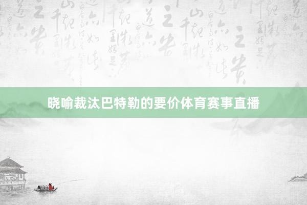 晓喻裁汰巴特勒的要价体育赛事直播