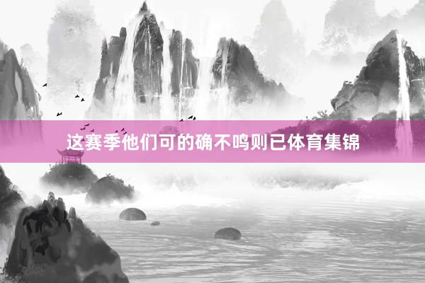 这赛季他们可的确不鸣则已体育集锦