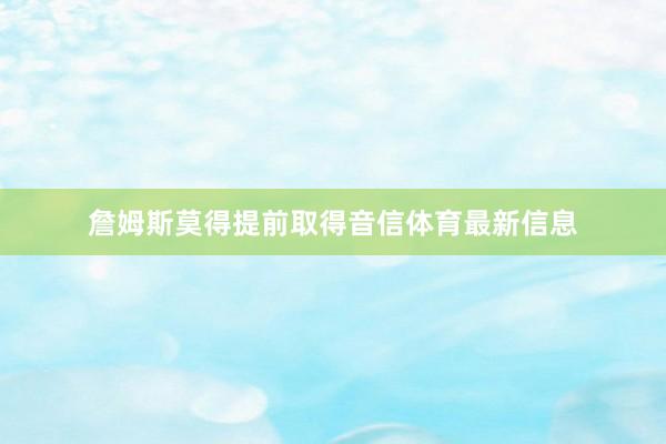 詹姆斯莫得提前取得音信体育最新信息
