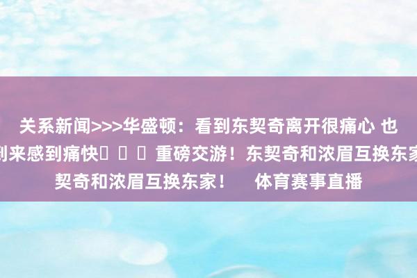 关系新闻>>>华盛顿：看到东契奇离开很痛心