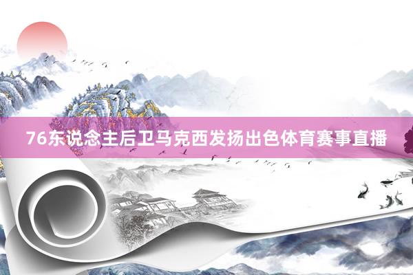 76东说念主后卫马克西发扬出色体育赛事直播