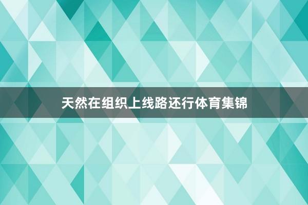 天然在组织上线路还行体育集锦