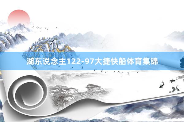 湖东说念主122-97大捷快船体育集锦