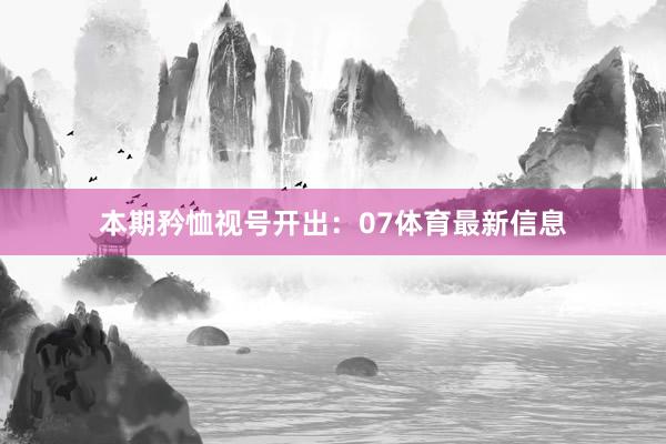 本期矜恤视号开出：07体育最新信息