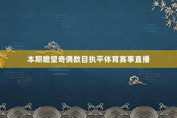 本期瞻望奇偶数目执平体育赛事直播