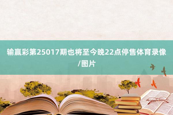 输赢彩第25017期也将至今晚22点停售体育录像/图片