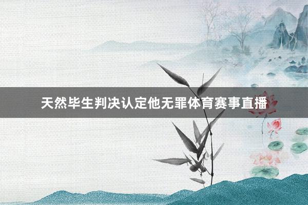 天然毕生判决认定他无罪体育赛事直播