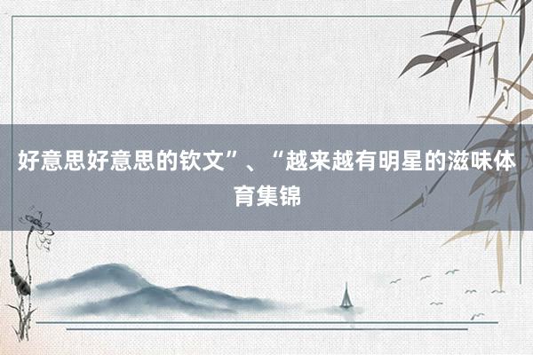 好意思好意思的钦文”、“越来越有明星的滋味体育集锦