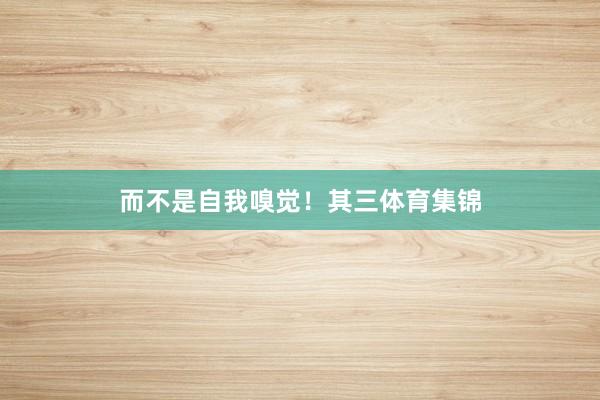 而不是自我嗅觉！其三体育集锦