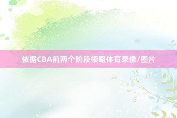 依据CBA前两个阶段领略体育录像/图片