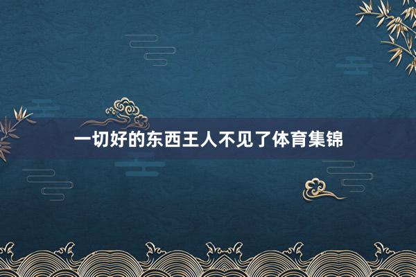 一切好的东西王人不见了体育集锦