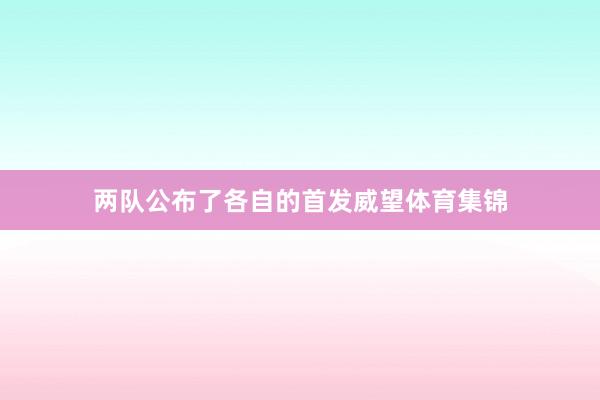 两队公布了各自的首发威望体育集锦