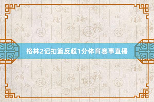 格林2记扣篮反超1分体育赛事直播