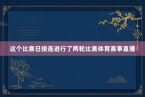 这个比赛日接连进行了两轮比赛体育赛事直播