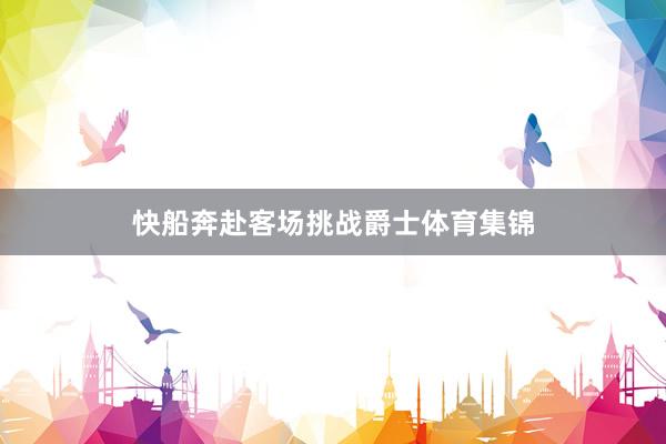 快船奔赴客场挑战爵士体育集锦