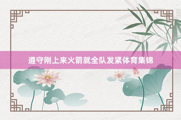 遵守刚上来火箭就全队发紧体育集锦