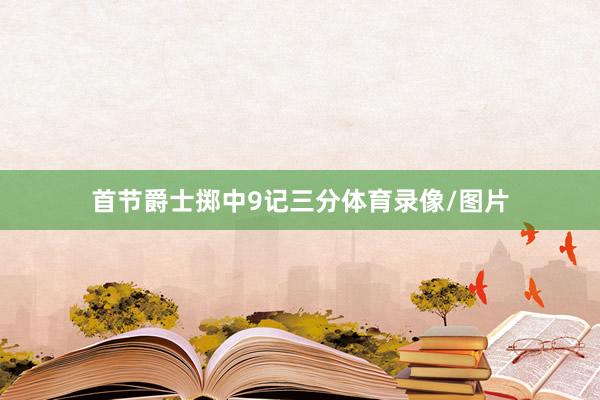 首节爵士掷中9记三分体育录像/图片