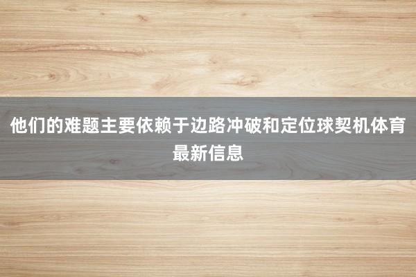 他们的难题主要依赖于边路冲破和定位球契机体育最新信息